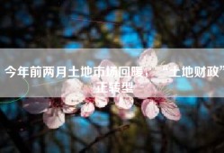 今年前两月土地市场回暖，“土地财政”正转型