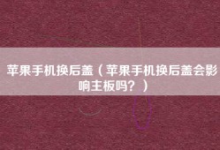 苹果手机换后盖（苹果手机换后盖会影响主板吗？）