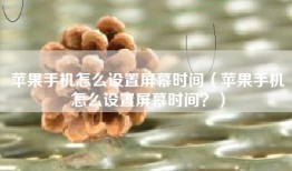 苹果手机怎么设置屏幕时间（苹果手机怎么设置屏幕时间？）