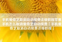 手机爱奇艺取消自动续费详细教程苹果手机怎么取消爱奇艺自动续费「手机爱奇艺取消自动续费详细教程」