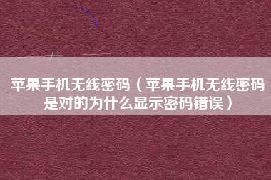 苹果手机无线密码（苹果手机无线密码是对的为什么显示密码错误）